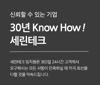 신뢰할 수 있는기업 30년 Know How! 세린테크 세린테크 임직원은 365일 24시간 고객께서 요구하시는 모든 사항이 만족하실 때 까지 최선을 다할 것을 약속드립니다.